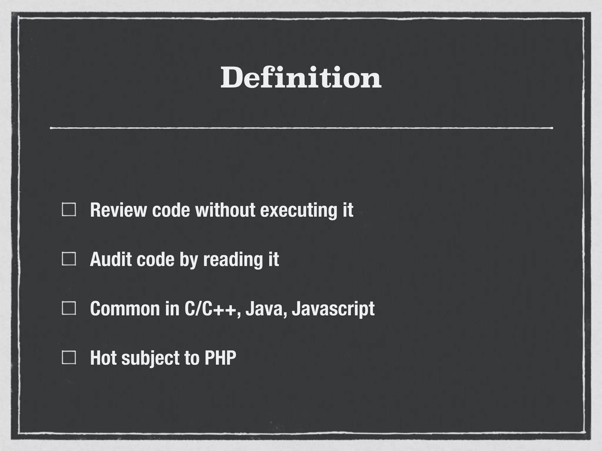 Definition
Review code without executing it
Audit code by reading it
Common in C/C++, Java, Javascript
Hot subject to PHP
 