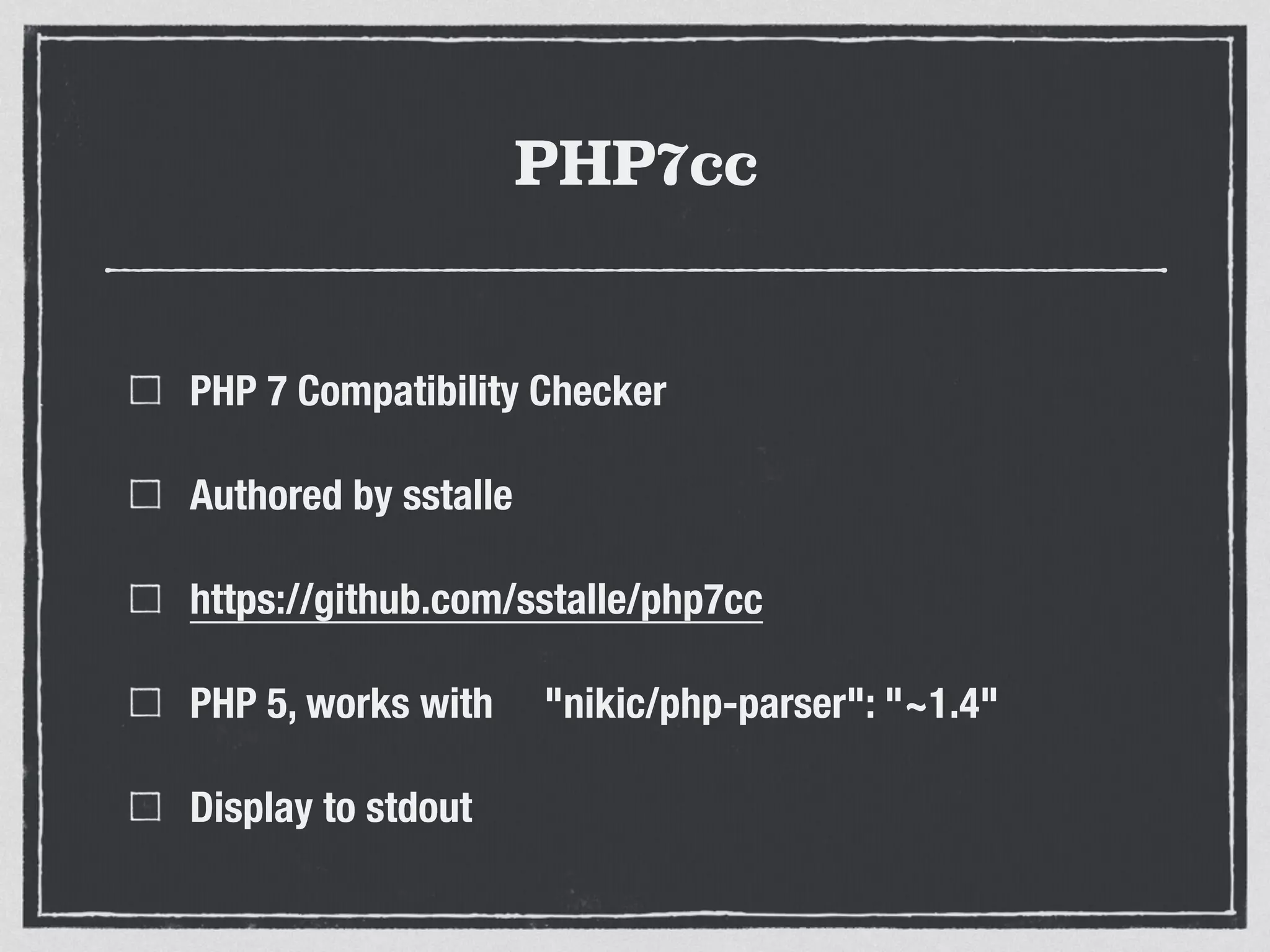 PHP7cc
PHP 7 Compatibility Checker
Authored by sstalle
https://github.com/sstalle/php7cc
PHP 5, works with "nikic/php-parser": "~1.4"
Display to stdout
 