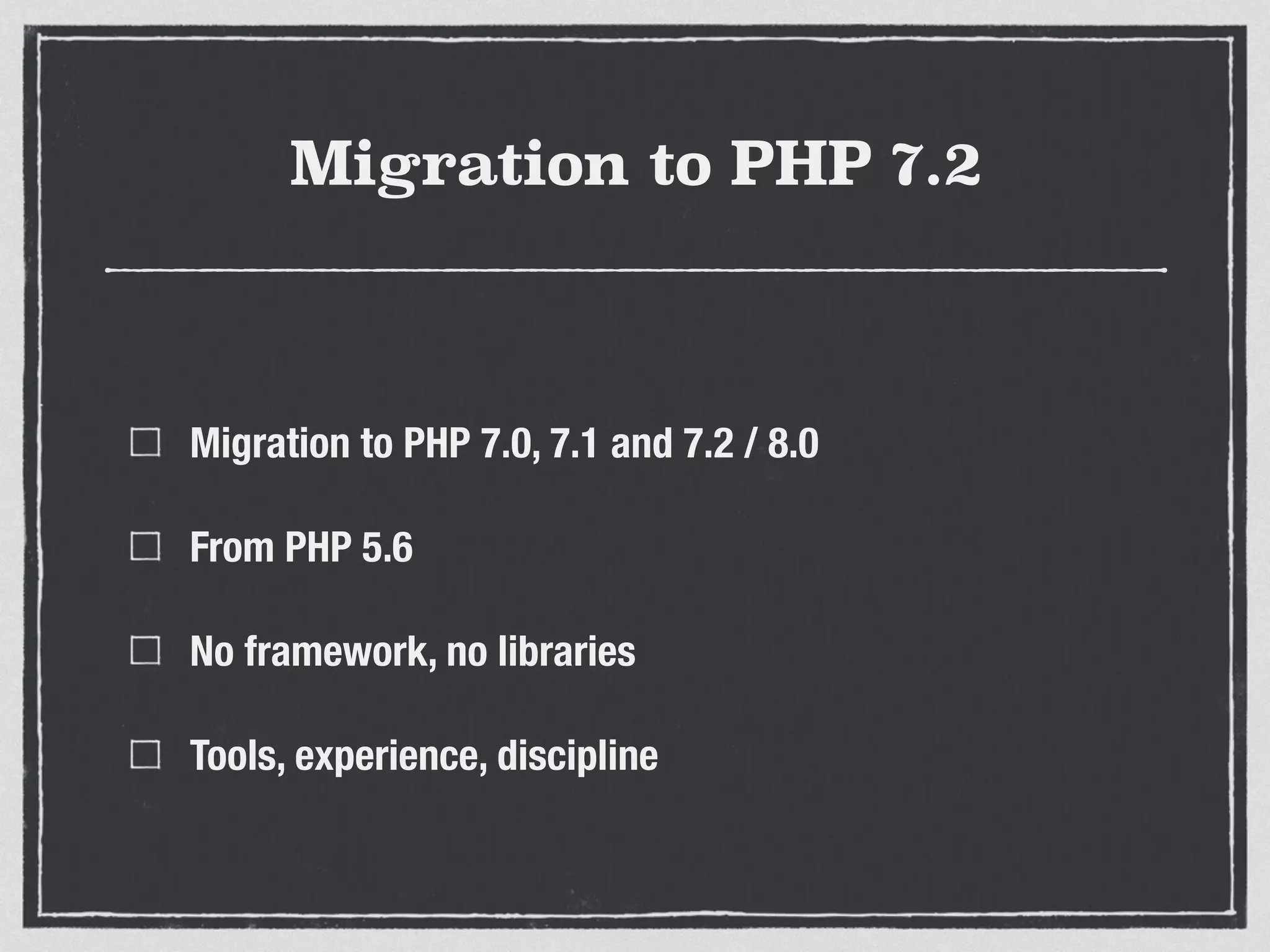 Migration to PHP 7.2
Migration to PHP 7.0, 7.1 and 7.2 / 8.0
From PHP 5.6
No framework, no libraries
Tools, experience, discipline
 