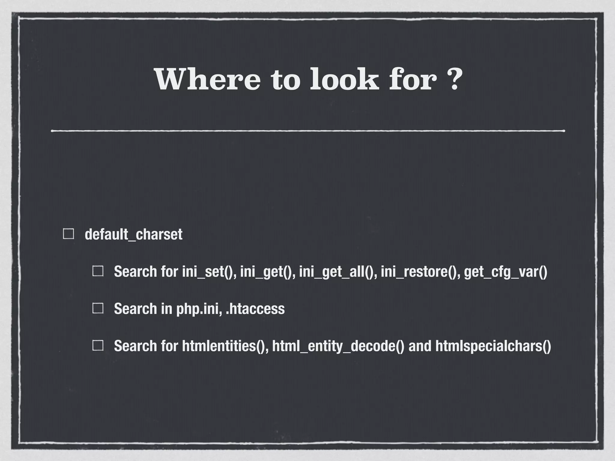 Where to look for ?
default_charset
Search for ini_set(), ini_get(), ini_get_all(), ini_restore(), get_cfg_var()
Search in php.ini, .htaccess
Search for htmlentities(), html_entity_decode() and htmlspecialchars()
 