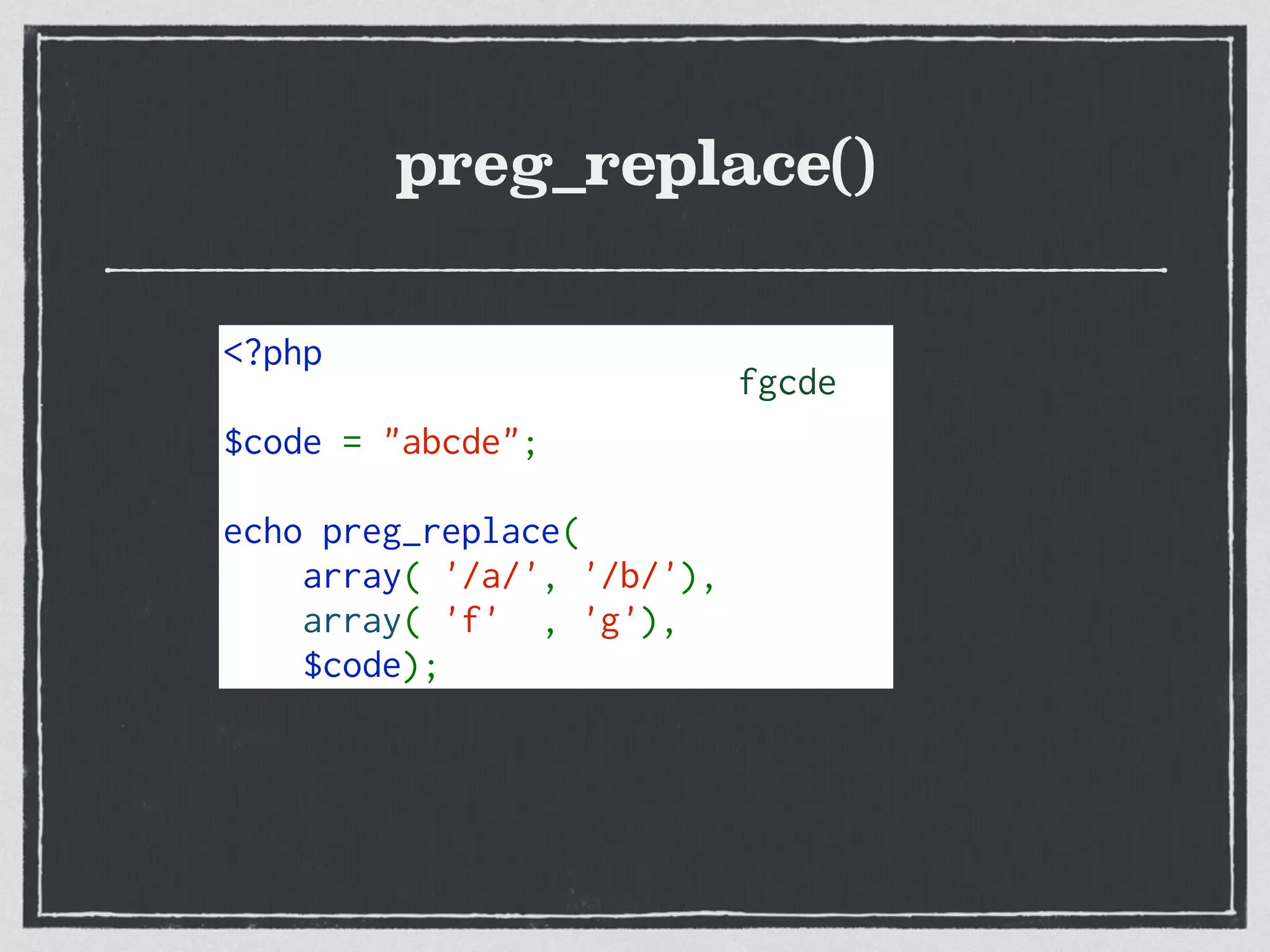 preg_replace()
<?php  
$code = "abcde"; 
echo preg_replace( 
    array( '/a/', '/b/'), 
    array( 'f' , 'g'),
    $code);
fgcde
 