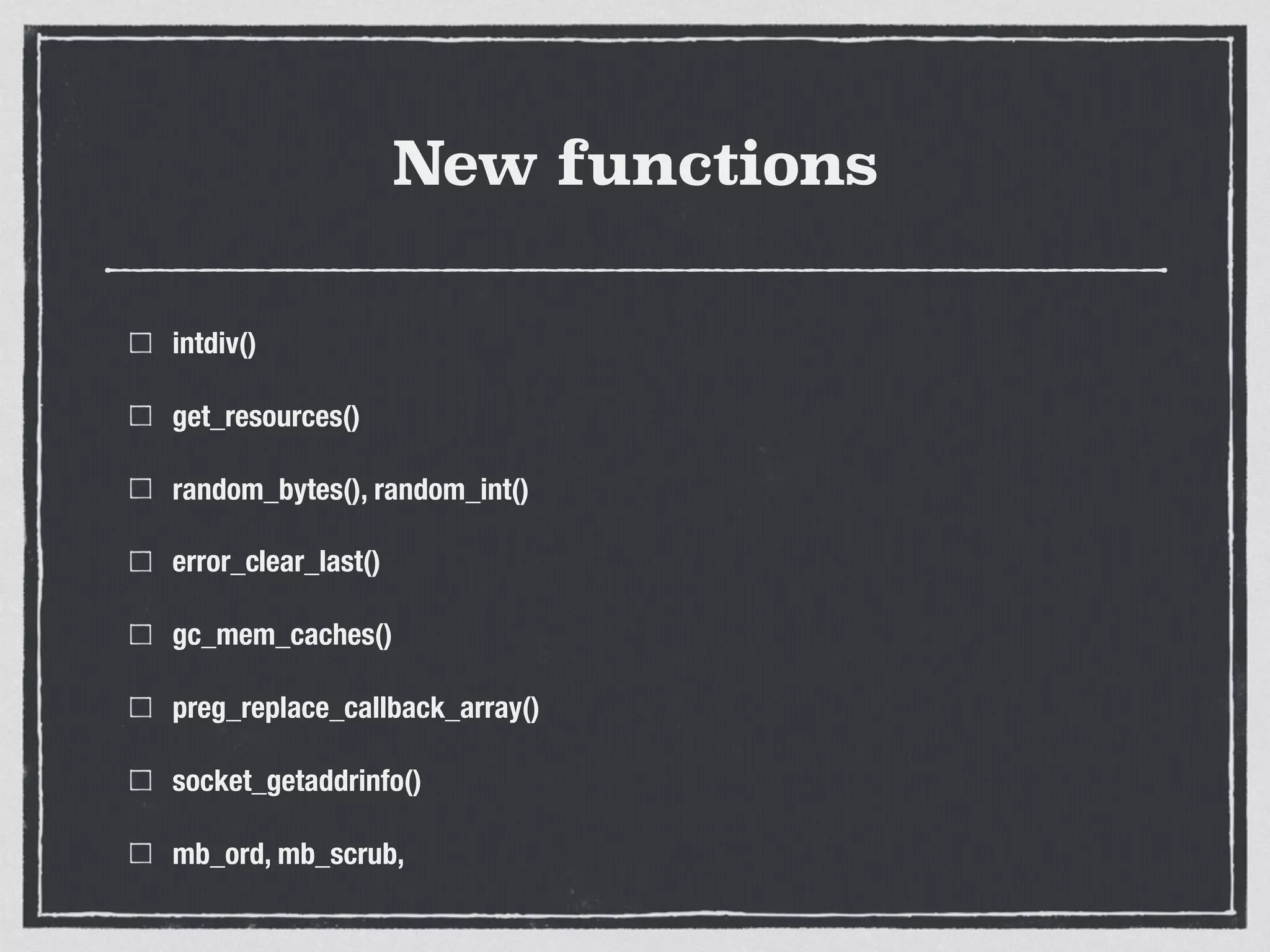 New functions
intdiv()
get_resources()
random_bytes(), random_int()
error_clear_last()
gc_mem_caches()
preg_replace_callback_array()
socket_getaddrinfo()
mb_ord, mb_scrub,
 