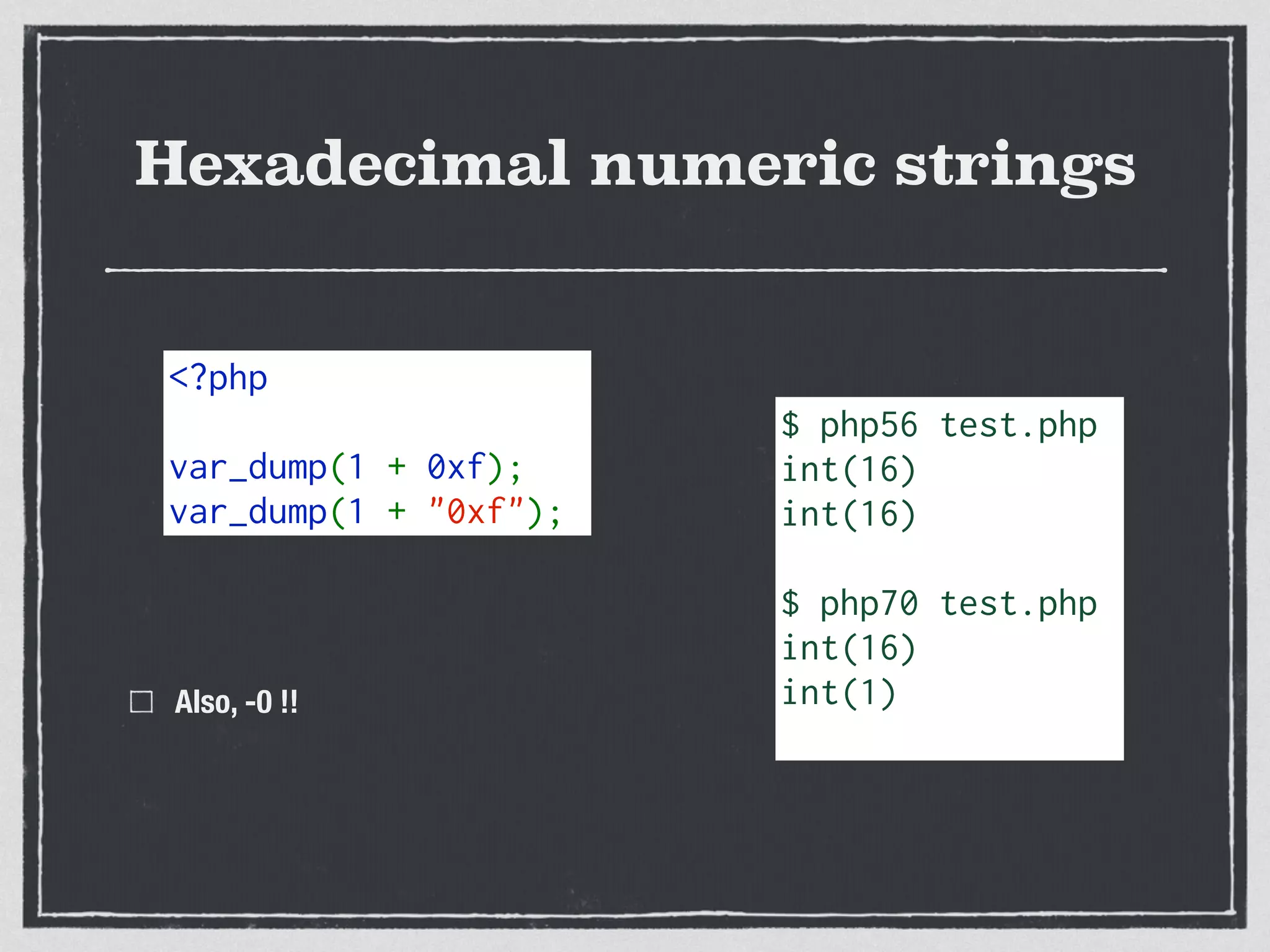 Hexadecimal numeric strings
Also, -0 !!
<?php  
var_dump(1 + 0xf);
var_dump(1 + "0xf");
$ php56 test.php
int(16)
int(16)
$ php70 test.php
int(16)
int(1)
 