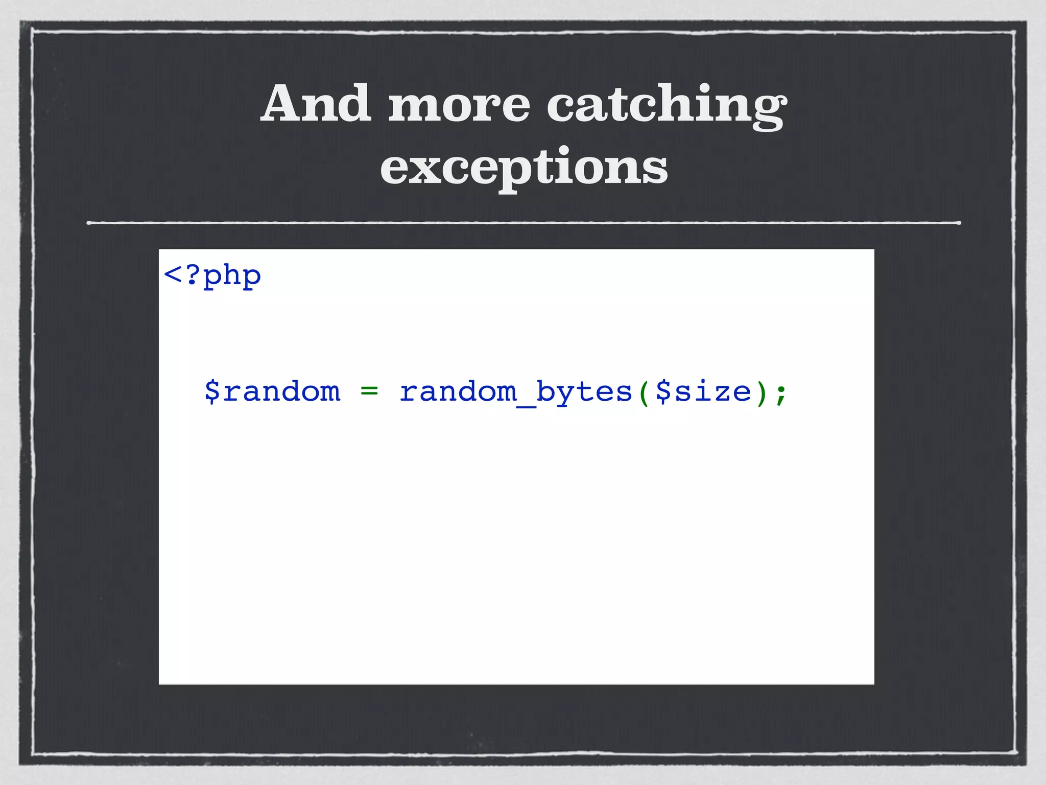 <?php 
try { 
  $random = random_bytes($size);  
} catch( TypeError $e) { 
  // invalid parameter
} catch( Error $e) { 
  // invalid length
} catch( Exception $e) { 
  // no source of randomness
} 
And more catching
exceptions
 
