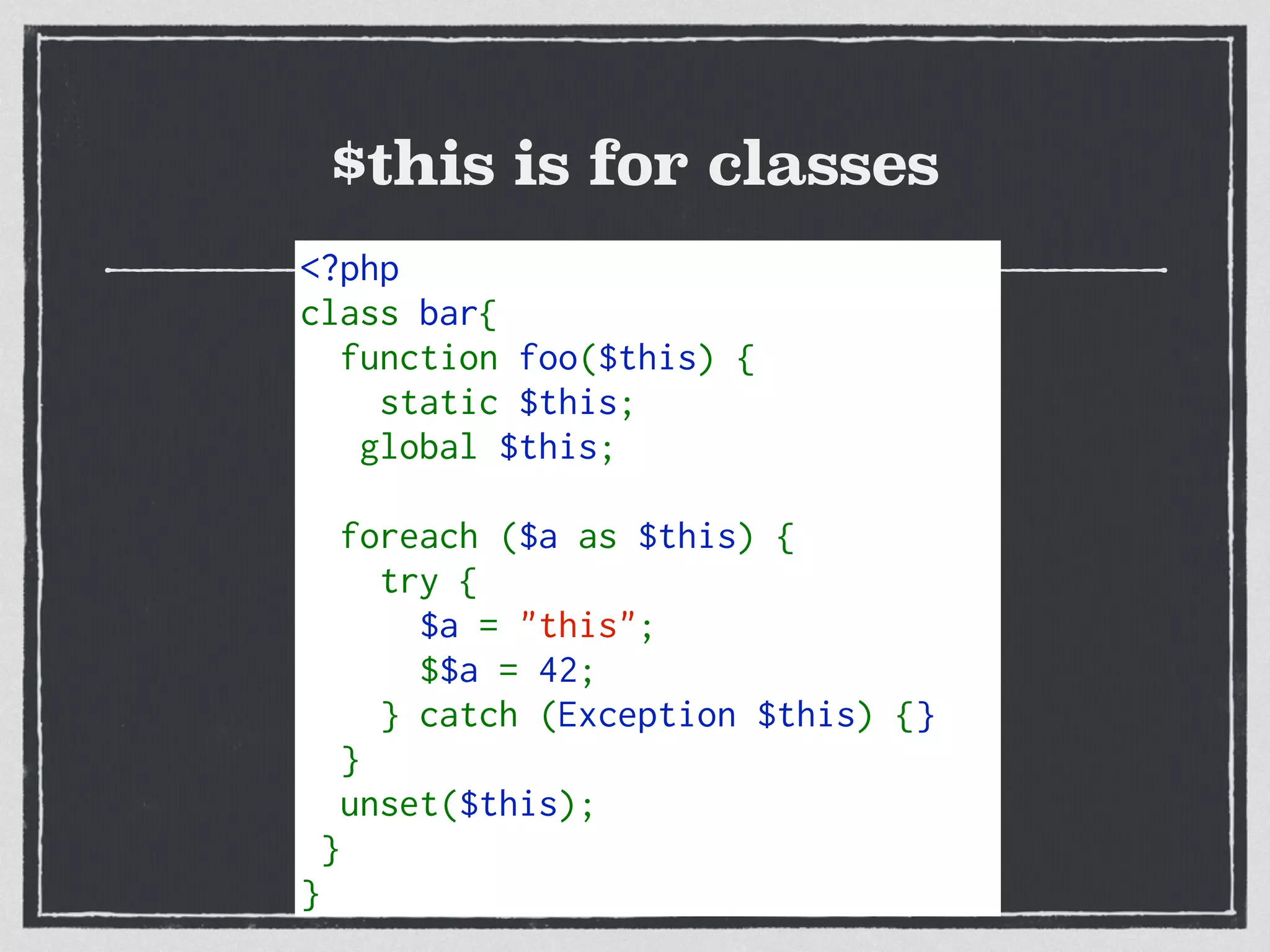$this is for classes
<?php
class bar{
  function foo($this) {
    static $this; 
   global $this;
  foreach ($a as $this) { 
    try {
      $a = "this"; 
      $$a = 42; 
    } catch (Exception $this) {} 
  }
  unset($this); 
 }
}
 