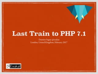 Last Train to PHP 7.1
Damien Seguy @exakat
London, United Kingdom, February 2017
 