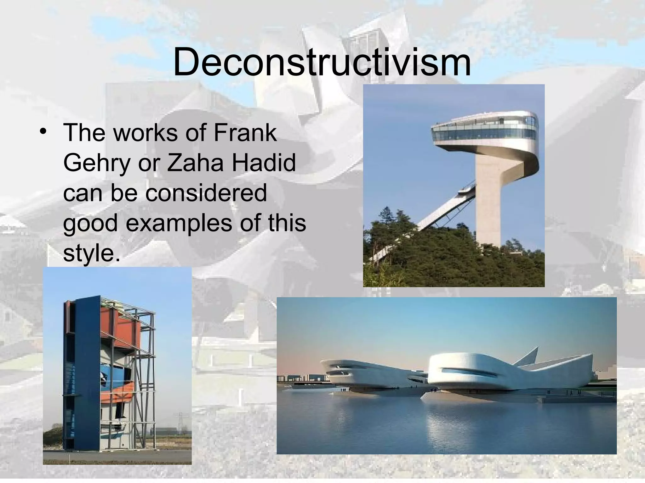 Deconstructivism
• The works of Frank
Gehry or Zaha Hadid
can be considered
good examples of this
style.
 