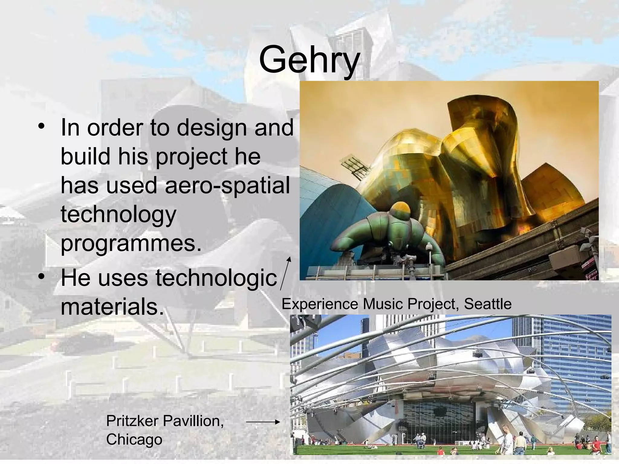 Gehry
• In order to design and
build his project he
has used aero-spatial
technology
programmes.
• He uses technologic
materials.
Pritzker Pavillion,
Chicago
Experience Music Project, Seattle
 