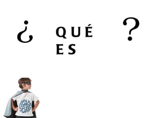 QUÉ  ES 