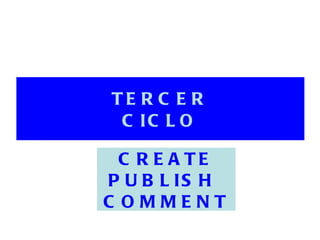 TERCER CICLO CREATE PUBLISH  COMMENT 
