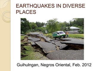 EARTHQUAKES IN DIVERSE
PLACES

Guihulngan, Negros Oriental, Feb. 2012

 