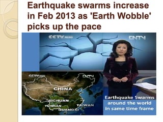 Earthquake swarms increase
in Feb 2013 as 'Earth Wobble'
picks up the pace

 