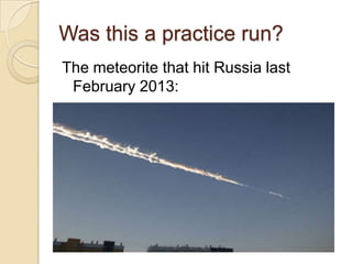 Was this a practice run?
The meteorite that hit Russia last
February 2013:

 