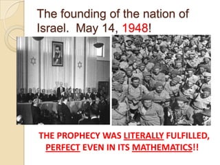 The founding of the nation of
Israel. May 14, 1948!

THE PROPHECY WAS LITERALLY FULFILLED,
PERFECT EVEN IN ITS MATHEMATICS!!

 