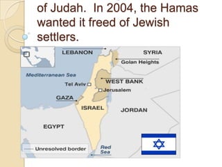 of Judah. In 2004, the Hamas
wanted it freed of Jewish
settlers.

 
