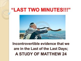 “LAST TWO MINUTES!!!”

Incontrovertible evidence that we
are in the Last of the Last Days;

A STUDY OF MATTHEW 24

 