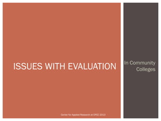 In Community
ISSUES WITH EVALUATION                                    Colleges




          Center for Applied Research at CPCC 2013
 
