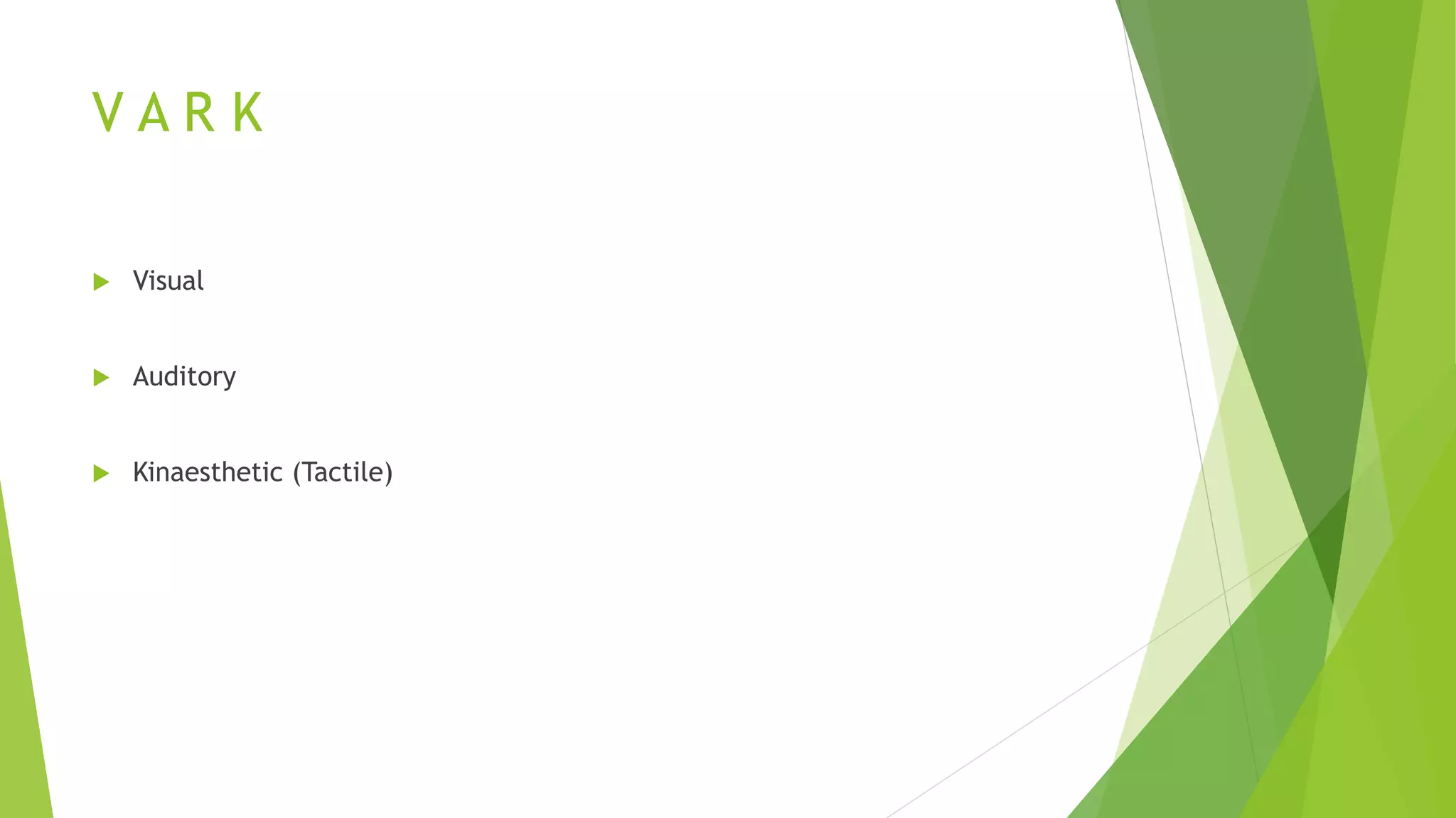 V A R K
 Visual
 Auditory
 Kinaesthetic (Tactile)
 