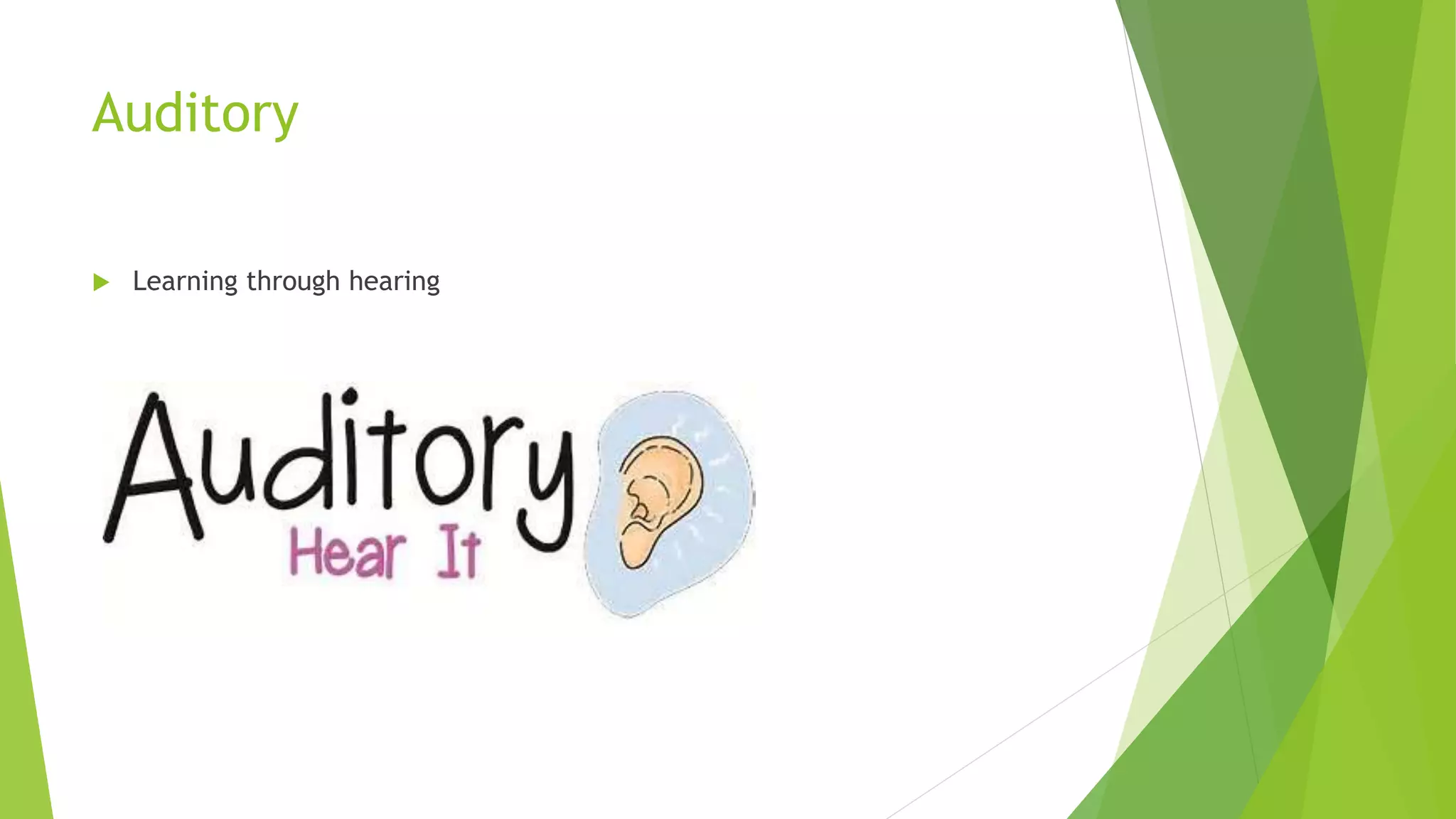 Auditory
 Learning through hearing
 