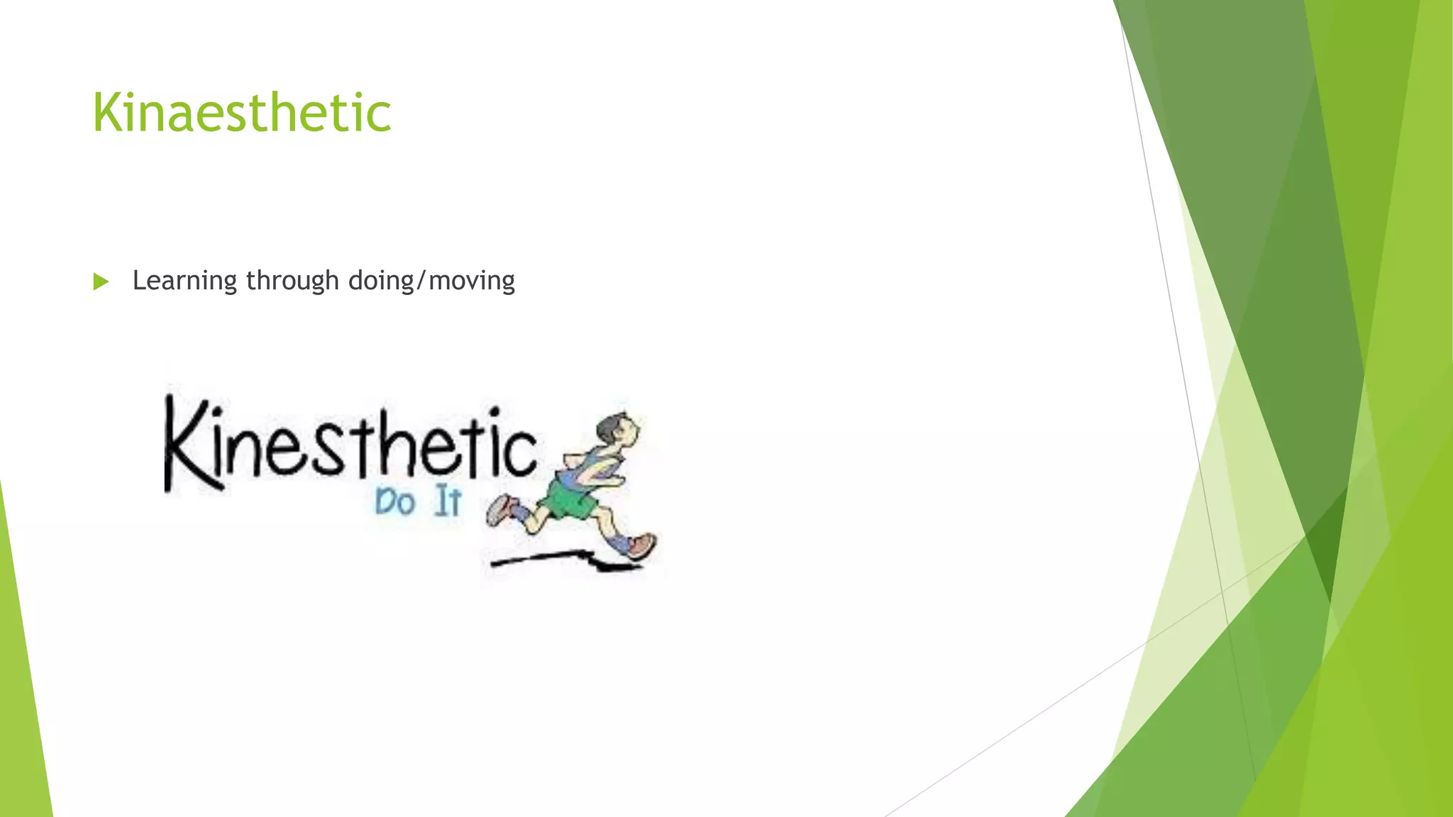 Kinaesthetic
 Learning through doing/moving
 