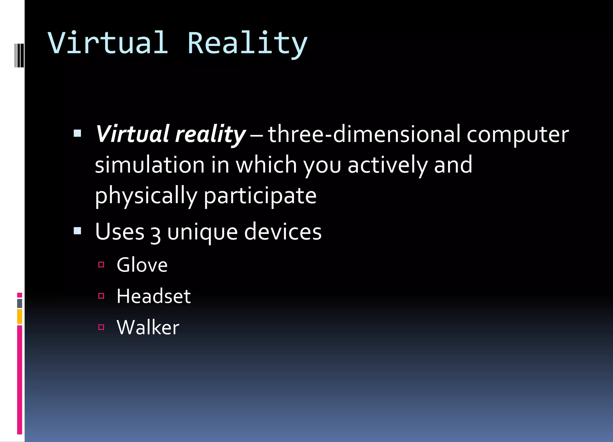 Virtual Reality
 Virtual reality – three-dimensional computer
simulation in which you actively and
physically participate
 Uses 3 unique devices
 Glove
 Headset
 Walker
 