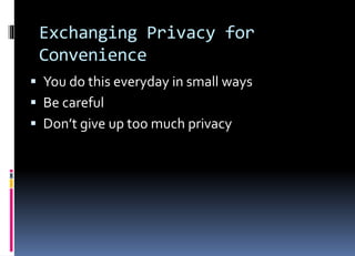 Exchanging Privacy for
Convenience
 You do this everyday in small ways
 Be careful
 Don’t give up too much privacy
 