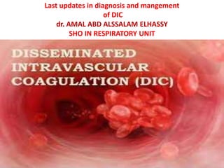 Last updates in diagnosis and mangement
of DIC
dr. AMAL ABD ALSSALAM ELHASSY
SHO IN RESPIRATORY UNIT
 