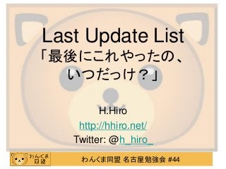 わんくま同盟 名古屋勉強会 #44
Last Update List
「最後にこれやったの、
いつだっけ？」
H.Hiro
http://hhiro.net/
Twitter: @h_hiro_
 
