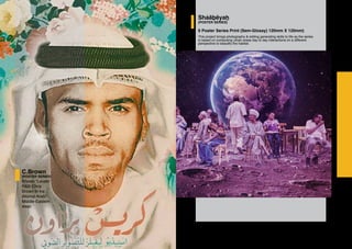 C.Brown
(POSTER SERIES)
Known “Levels”
R&B Chris
Brown in tra-
ditional Arab/
Middle-Eastern
wear.
Shẚäḇëyaẖ
(POSTER SERIES)
6 Poster Series Print (Sem-Glossy) 120mm X 120mm)
This project brings photography & editing generating skills to life as the series
is based on composing urban areas day to day interactions on a different
perspective to beautify the habitat.
 