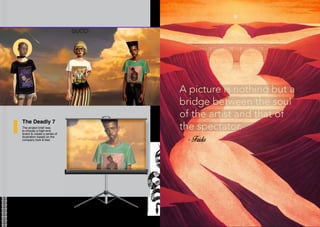 The Deadly 7
The project brief was
to choose a high-end
brand & create a series of
illustration based on the
company look & feel.
A picture is nothing but a
bridge between the soul
of the artist and that of
the spectator.
 