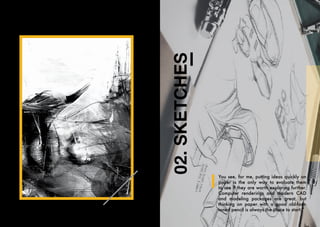 Design
creates
culture.
Culture
shapes
values.
Values
determine
the
future.
02.
SKETCHES You see, for me, putting ideas quickly on
paper is the only way to evaluate them
to see if they are worth exploring further.
Computer renderings and modern CAD
and modeling packages are great, but
thinking on paper with a good old-fash-
ioned pencil is always the place to start.”
 
