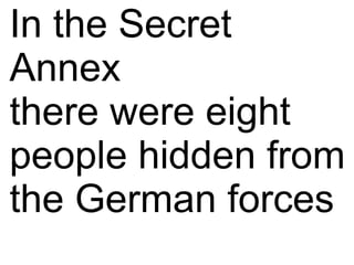 In the Secret
Annex
there were eight
people hidden from
the German forces
 