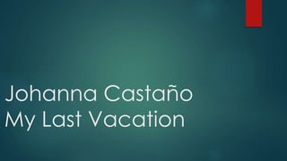 Johanna Castaño
My Last Vacation
 