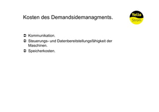 Kosten des Demandsidemanagments.


Ü Kommunikation.
Ü Steuerungs- und Datenbereitstellungsfähigkeit der
  Maschinen.
Ü Speicherkosten.
 