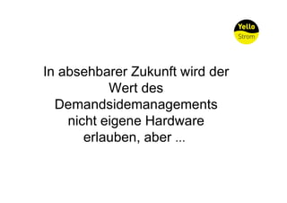 In absehbarer Zukunft wird der
           Wert des
  Demandsidemanagements
    nicht eigene Hardware
       erlauben, aber …
 
