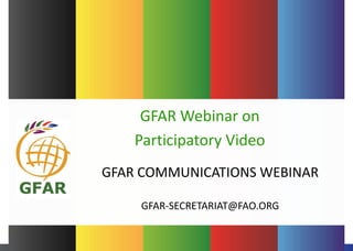 GFAR COMMUNICATIONS WEBINAR
GFAR-SECRETARIAT@FAO.ORG
GFAR Webinar on
Participatory Video
 