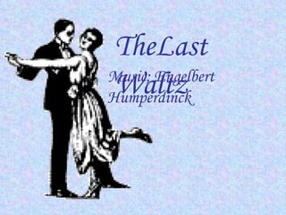 TheLast
Music; Engelbert
 Waltz
Humperdinck
 