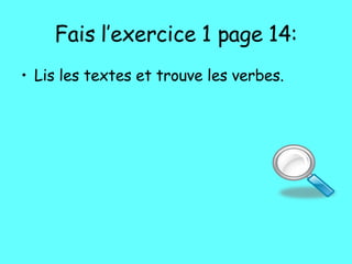 Fais l’exercice 1 page 14: Lis les textes et trouve les verbes. 