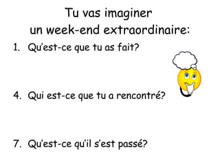 Tu vas imaginer  un week-end extraordinaire : Qu’est-ce que tu as fait? Qui est-ce que tu a rencontr é? Qu’est-ce qu’il s’est pass é? 