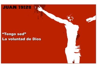 JUAN 19:28



“Tengo sed”
La voluntad de Dios
 