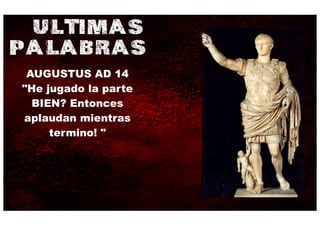 ULTIMAS
PALABRAS
 AUGUSTUS AD 14
"He jugado la parte
  BIEN? Entonces
aplaudan mientras
     termino! "
 