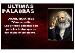 ULTIMAS
PALABRAS
  AKARL MARX 1883
     "Vamos - salir.
Las últimas palabras son
 para los tontos que no
han dicho lo suficiente. "
 