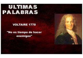 ULTIMAS
PALABRAS
    VOLTAIRE 1778

 "No es tiempo de hacer
       enemigos"
 