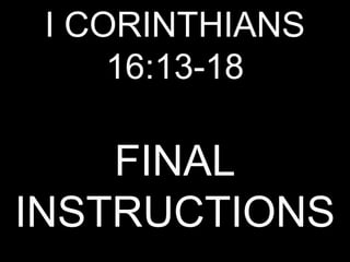 I CORINTHIANS
     16:13-18

    FINAL
INSTRUCTIONS
 