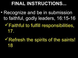 FINAL INSTRUCTIONS...
• Recognize and be in submission
  to faithful, godly leaders, 16:15-16
   Faithful to fulfill responsibilities,
    17.
  Refresh the spirits of the saints!
   18
 