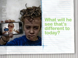 What will he
see that’s
different to
today?
 