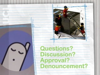 Questions?
Discussion?
Approval?
Denouncement?
 