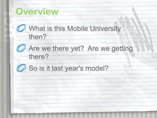 Overview
  What is this Mobile University
  then?
  Are we there yet? Are we getting
  there?
  So is it last year's model?
 