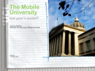 The Mobile
University
last year’s model?

Jeremy Speller
Director of Learning & Media Services




FOTE10
1 October 2010
 