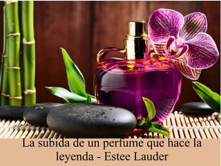La subida de un perfume que hace la
leyenda - Estee Lauder
 